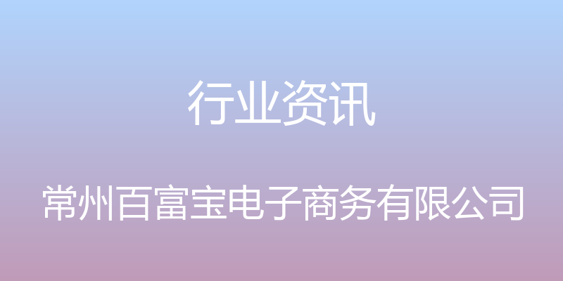 行业资讯 - 常州百富宝电子商务有限公司