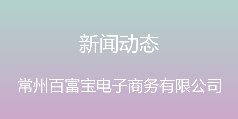 新闻动态 - 常州百富宝电子商务有限公司